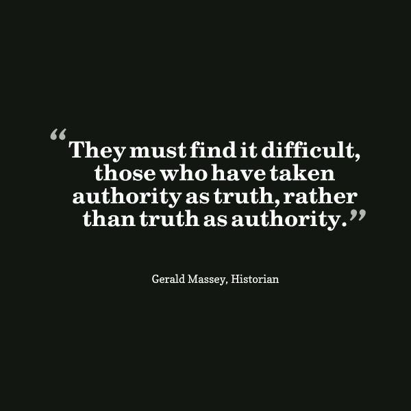 They must find it difficult, those who have taken authority as truth, rather than truth as authority.