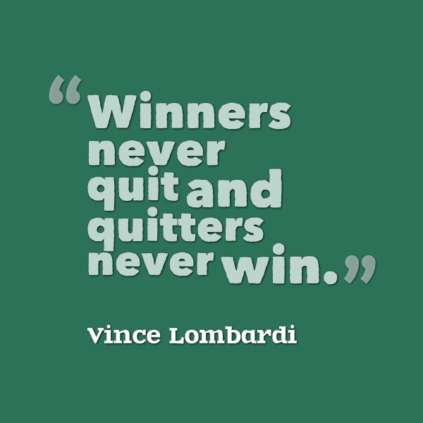 Winners never quit and quitter never win.